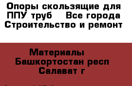 Опоры скользящие для ППУ труб. - Все города Строительство и ремонт » Материалы   . Башкортостан респ.,Салават г.